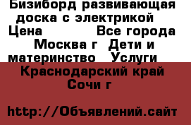 Бизиборд развивающая доска с электрикой  › Цена ­ 2 500 - Все города, Москва г. Дети и материнство » Услуги   . Краснодарский край,Сочи г.